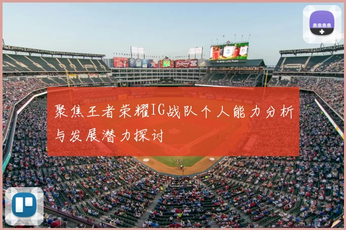 聚焦王者荣耀IG战队个人能力分析与发展潜力探讨