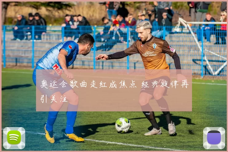 奥运会歌曲走红成焦点 经典旋律再引关注