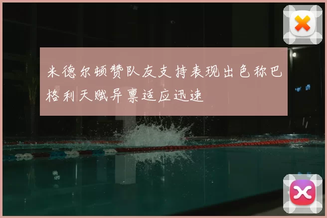 米德尔顿赞队友支持表现出色称巴格利天赋异禀适应迅速