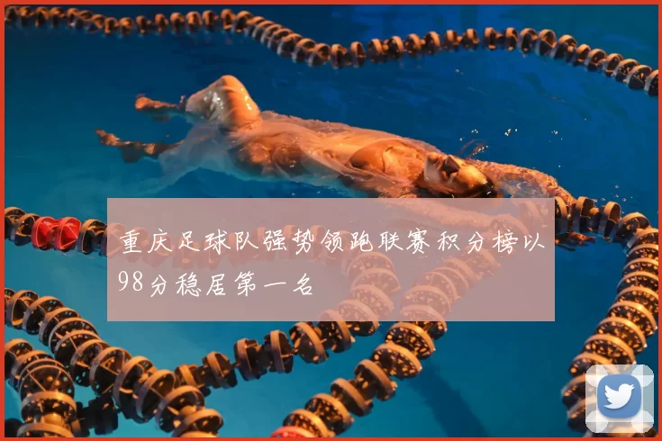 重庆足球队强势领跑联赛积分榜以98分稳居第一名