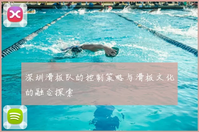深圳滑板队的控制策略与滑板文化的融合探索