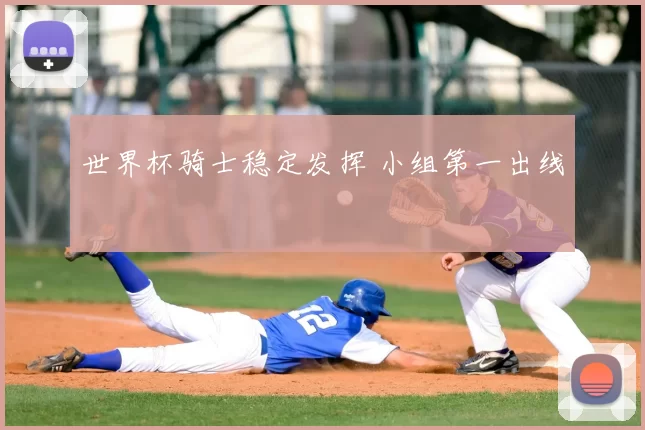世界杯骑士稳定发挥 小组第一出线