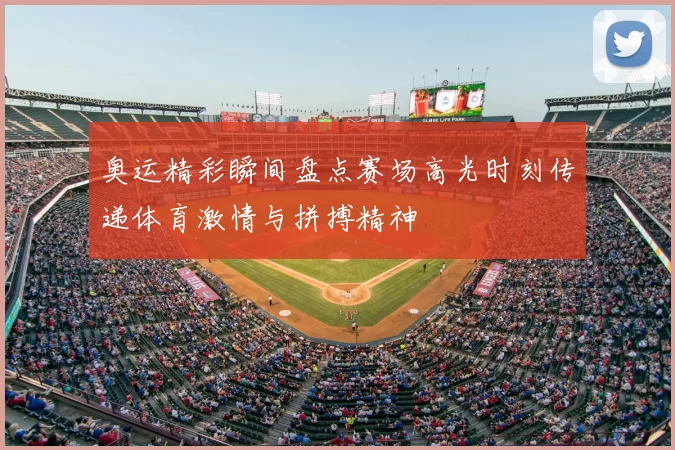 奥运精彩瞬间盘点赛场高光时刻传递体育激情与拼搏精神