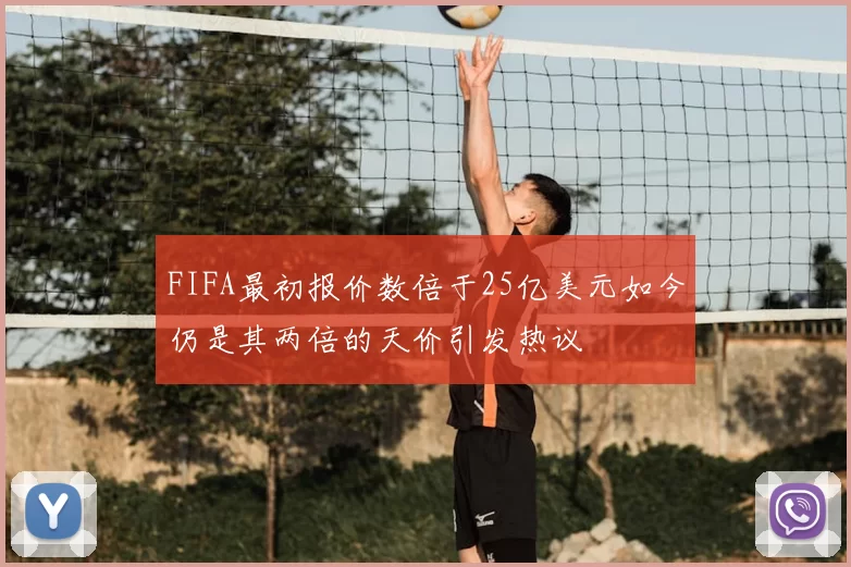FIFA最初报价数倍于25亿美元如今仍是其两倍的天价引发热议