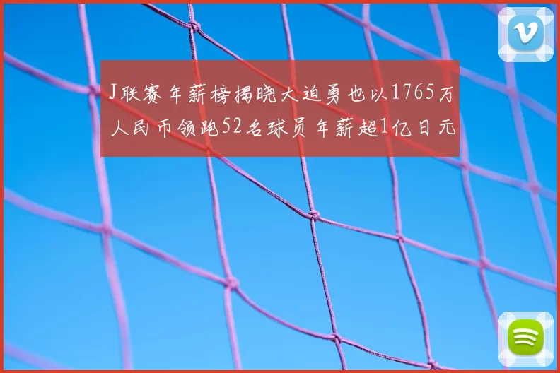 J联赛年薪榜揭晓大迫勇也以1765万人民币领跑52名球员年薪超1亿日元