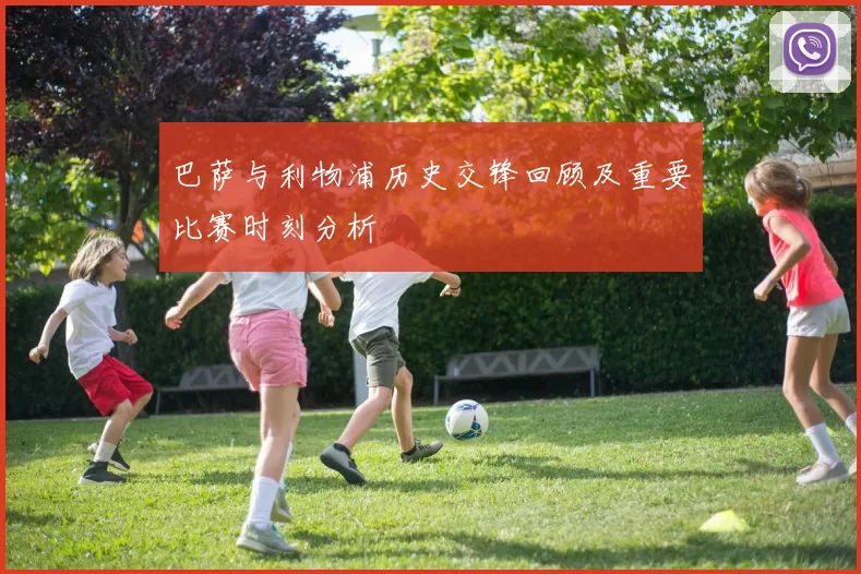 巴萨与利物浦历史交锋回顾及重要比赛时刻分析