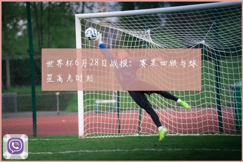 世界杯6月28日战报:赛果回顾与球星高光时刻