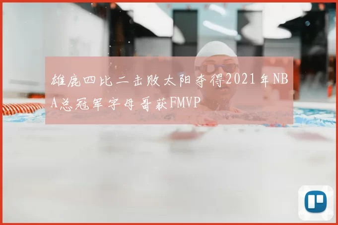 雄鹿四比二击败太阳夺得2021年NBA总冠军字母哥获FMVP