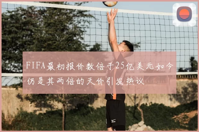 FIFA最初报价数倍于25亿美元如今仍是其两倍的天价引发热议