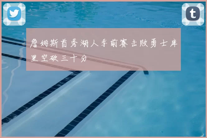 詹姆斯首秀湖人季前赛击败勇士库里空砍三十分