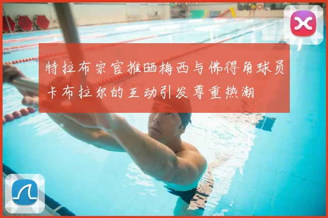 特拉布宗官推晒梅西与佛得角球员卡布拉尔的互动引发尊重热潮