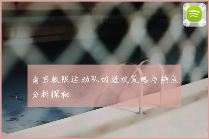南京极限运动队的进攻策略与热点分析探秘