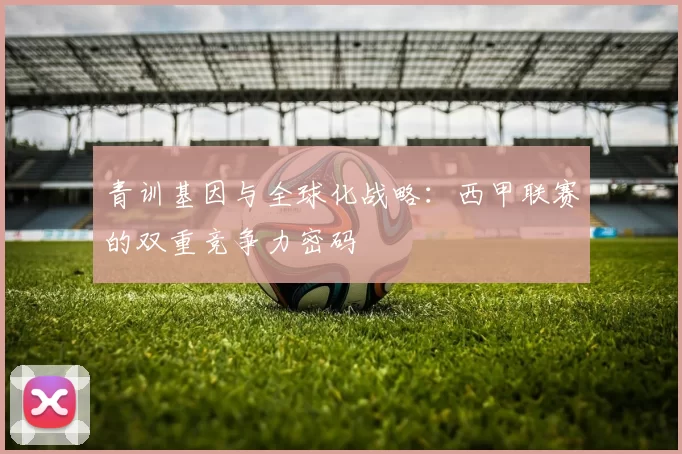 青训基因与全球化战略：西甲联赛的双重竞争力密码