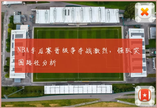 NBA季后赛晋级争夺战激烈,强队突围路径分析