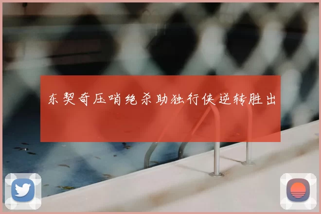 东契奇压哨绝杀助独行侠逆转胜出