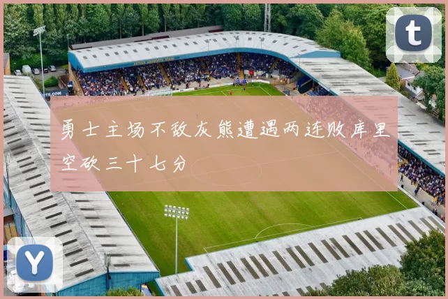 勇士主场不敌灰熊遭遇两连败库里空砍三十七分
