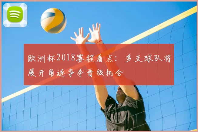 欧洲杯2018赛程看点:多支球队将展开角逐争夺晋级机会