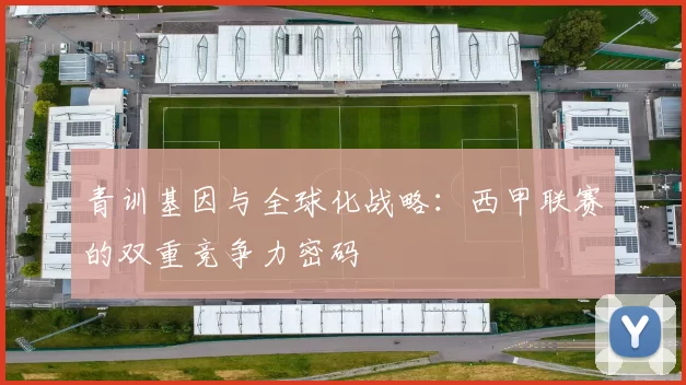 青训基因与全球化战略：西甲联赛的双重竞争力密码