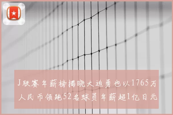 J联赛年薪榜揭晓大迫勇也以1765万人民币领跑52名球员年薪超1亿日元