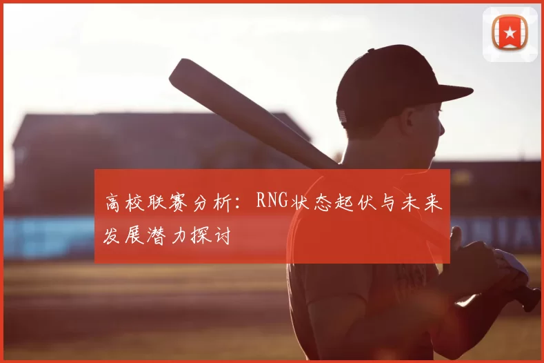 高校联赛分析:RNG状态起伏与未来发展潜力探讨