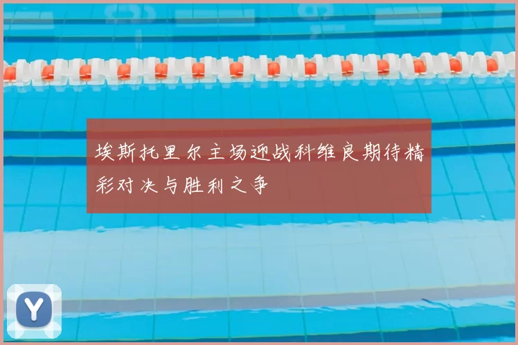 埃斯托里尔主场迎战科维良期待精彩对决与胜利之争