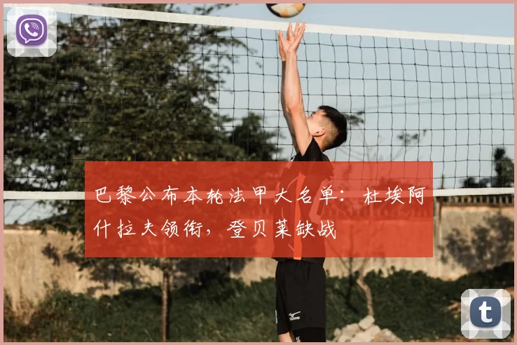 巴黎公布本轮法甲大名单：杜埃阿什拉夫领衔，登贝莱缺战