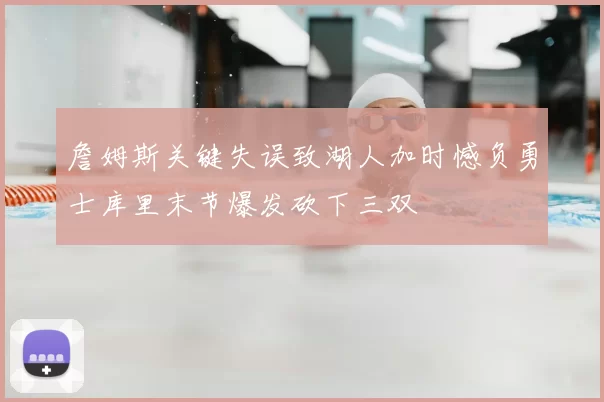 詹姆斯关键失误致湖人加时憾负勇士库里末节爆发砍下三双