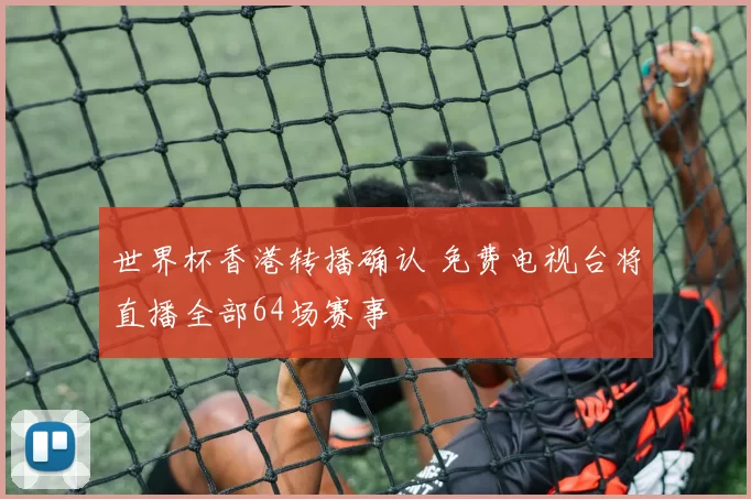 世界杯香港转播确认 免费电视台将直播全部64场赛事