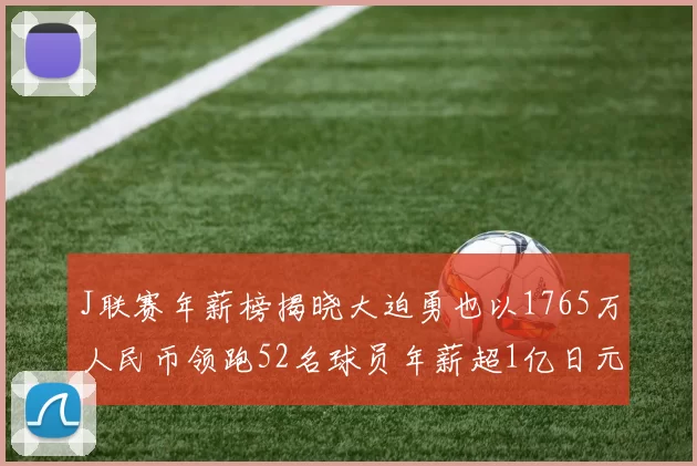 J联赛年薪榜揭晓大迫勇也以1765万人民币领跑52名球员年薪超1亿日元