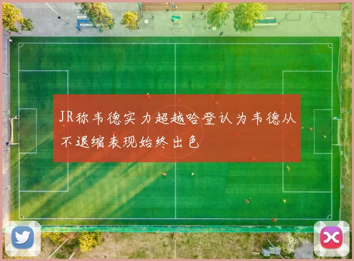 JR称韦德实力超越哈登认为韦德从不退缩表现始终出色