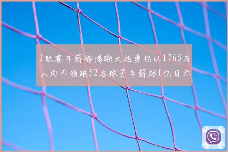 J联赛年薪榜揭晓大迫勇也以1765万人民币领跑52名球员年薪超1亿日元