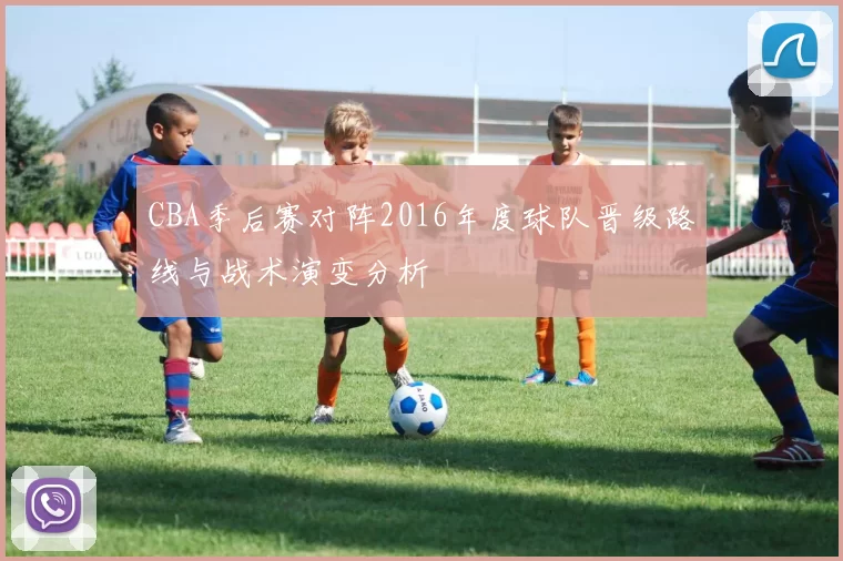 CBA季后赛对阵2016年度球队晋级路线与战术演变分析