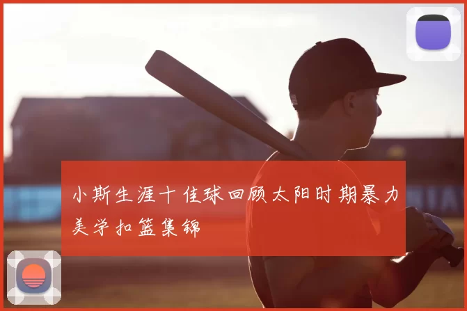 小斯生涯十佳球回顾太阳时期暴力美学扣篮集锦