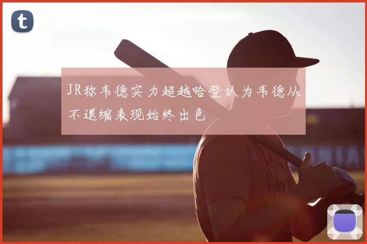 JR称韦德实力超越哈登认为韦德从不退缩表现始终出色
