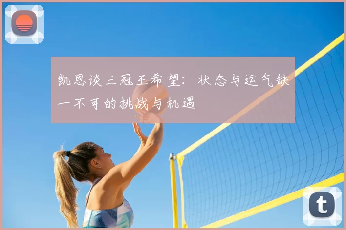 凯恩谈三冠王希望:状态与运气缺一不可的挑战与机遇