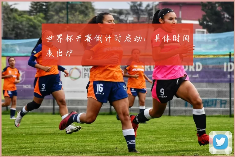 世界杯开赛倒计时启动，具体时间表出炉