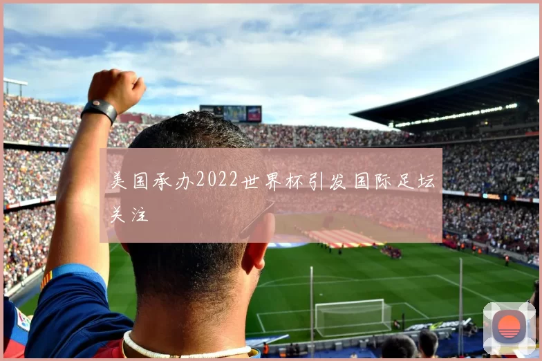 美国承办2022世界杯引发国际足坛关注