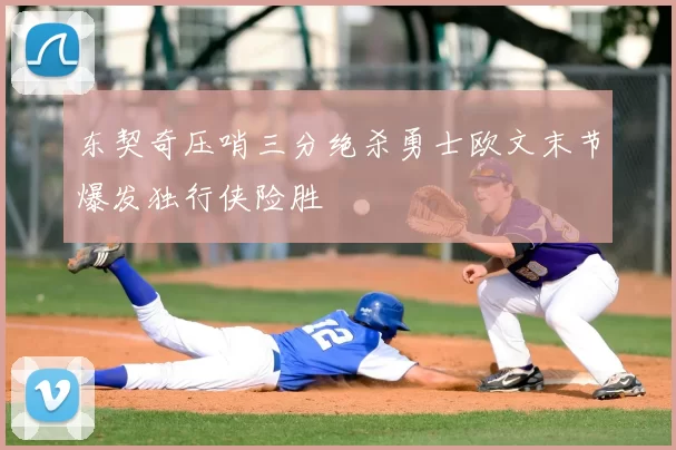 东契奇压哨三分绝杀勇士欧文末节爆发独行侠险胜