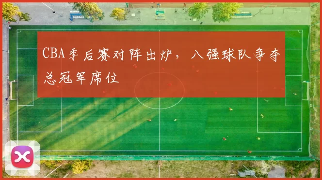 CBA季后赛对阵出炉,八强球队争夺总冠军席位