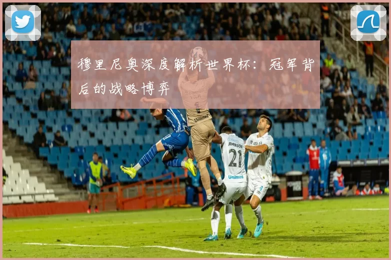 穆里尼奥深度解析世界杯:冠军背后的战略博弈