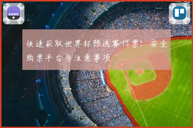 快速获取世界杯预选赛门票：安全购票平台与注意事项