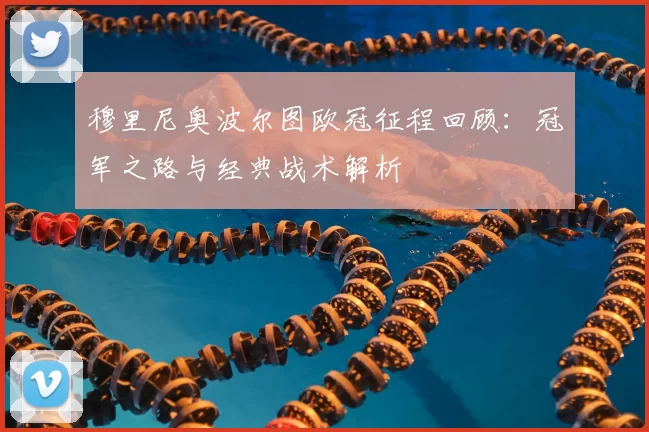 穆里尼奥波尔图欧冠征程回顾：冠军之路与经典战术解析