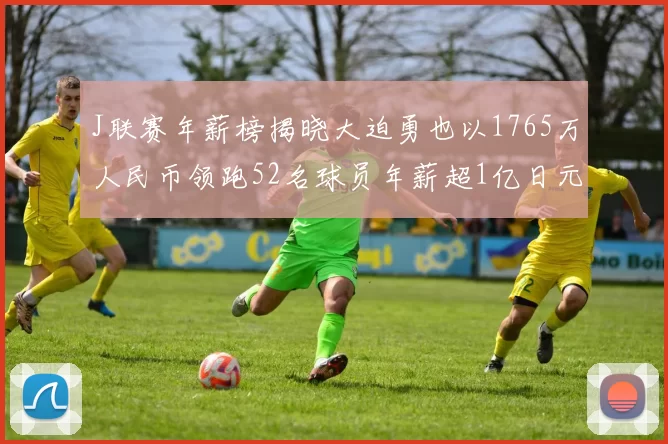 J联赛年薪榜揭晓大迫勇也以1765万人民币领跑52名球员年薪超1亿日元