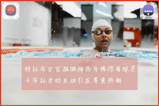 特拉布宗官推晒梅西与佛得角球员卡布拉尔的互动引发尊重热潮