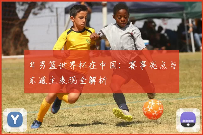 年男篮世界杯在中国:赛事亮点与东道主表现全解析