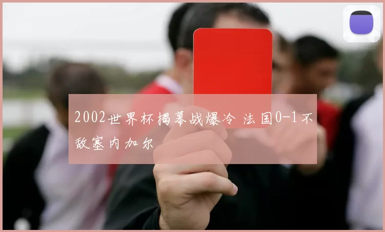 2002世界杯揭幕战爆冷 法国0-1不敌塞内加尔