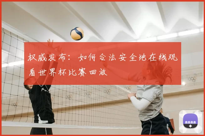 权威发布:如何合法安全地在线观看世界杯比赛回放