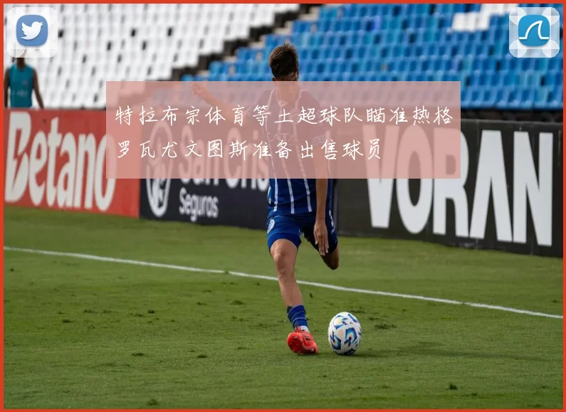 特拉布宗体育等土超球队瞄准热格罗瓦尤文图斯准备出售球员