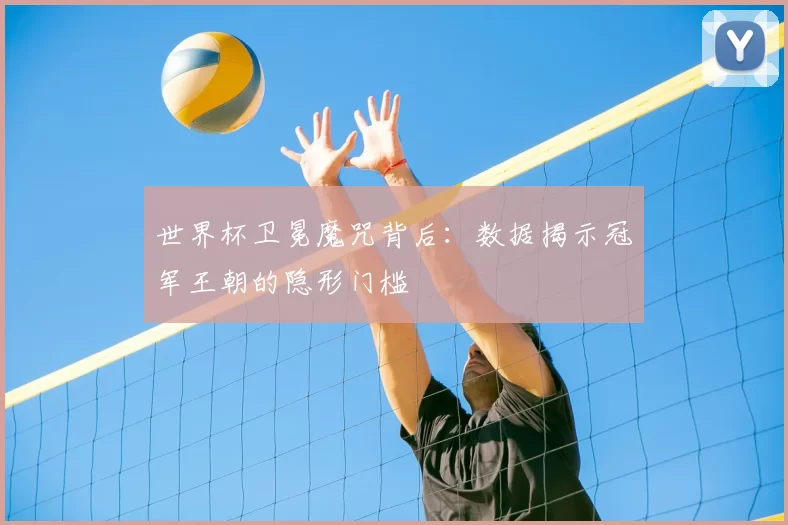 世界杯卫冕魔咒背后:数据揭示冠军王朝的隐形门槛