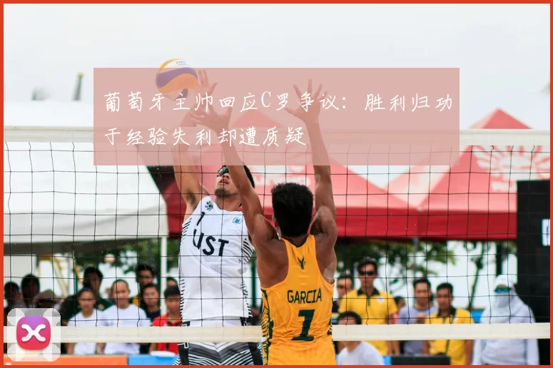 葡萄牙主帅回应C罗争议：胜利归功于经验失利却遭质疑
